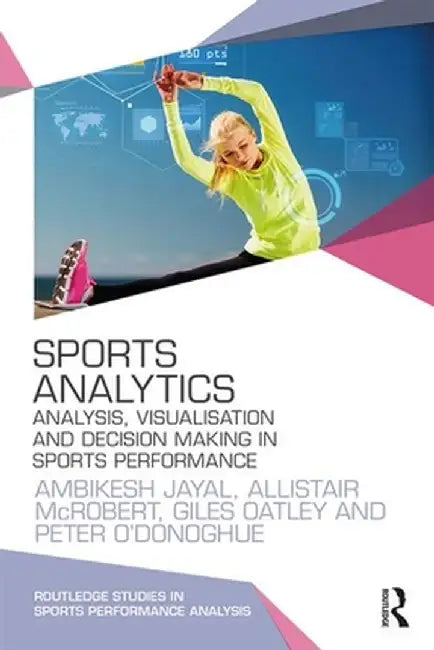 Sports Analytics: Analysis, Visualisation and Decision Making in Sports Performance by Ambikesh Jayal