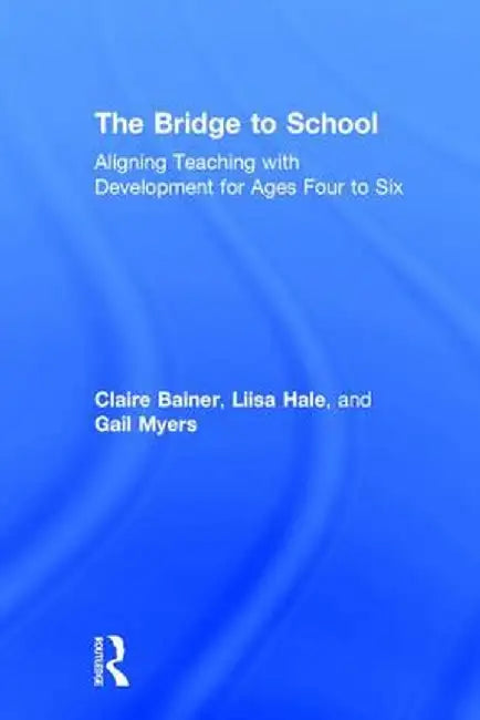 The Bridge to School: Aligning Teaching with Development for Ages Four to Six by Claire Bainer