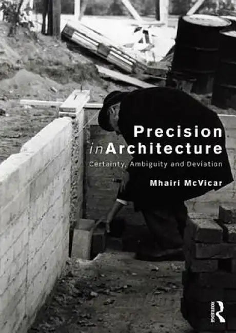 Precision in Architecture: Certainty, Ambiguity and Deviation by Mhairi McVicar