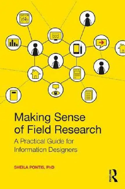 Making Sense of Field Research: A Practical Guide for Information Designers by Sheila Pontis