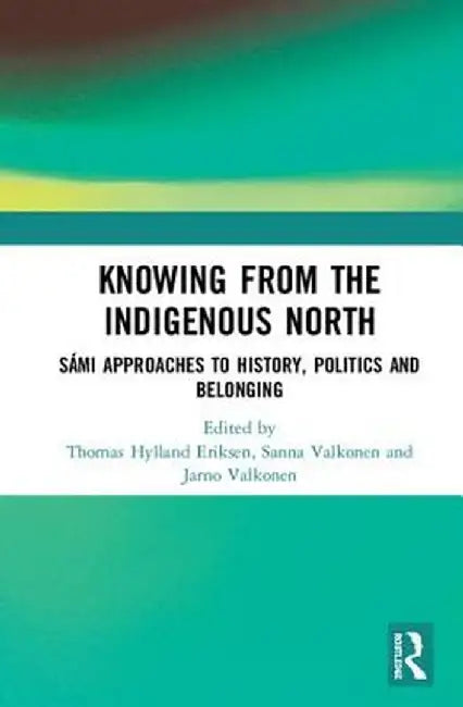 Knowing from the Indigenous North: Sámi Approaches to History, Politics and Belonging by Thomas Hylland Eriksen
