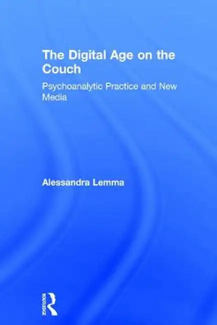 The Digital Age on the Couch: Psychoanalytic Practice and New Media by Alessandra Lemma