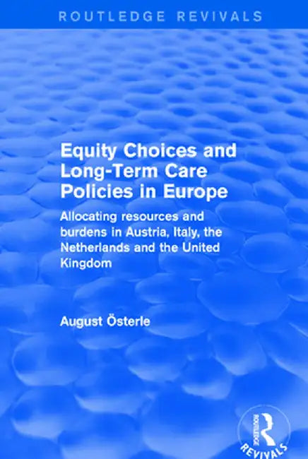 Equity Choices and Long-Term Care Policies in Europe: Allocating Resources and Burdens in Austria, Italy, the Netherlands and the United Kingdom by August Oesterle