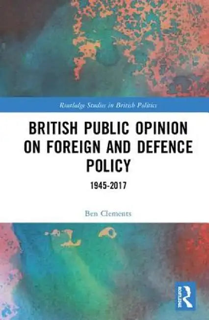 British Public Opinion on Foreign and Defence Policy: 1945-2017 by Ben Clements
