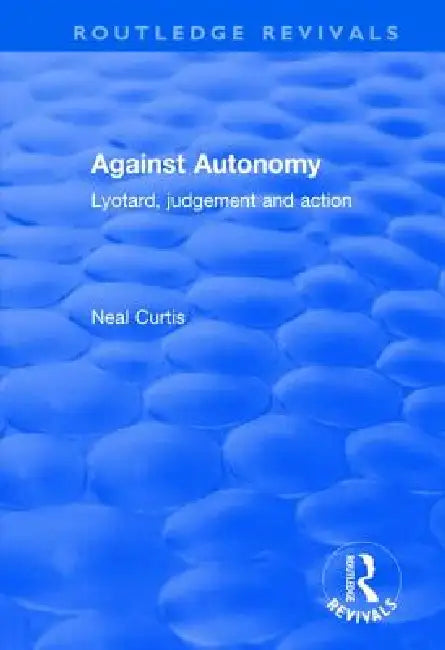 Against Autonomy: Lyotard, Judgement and Action by Neal Curtis