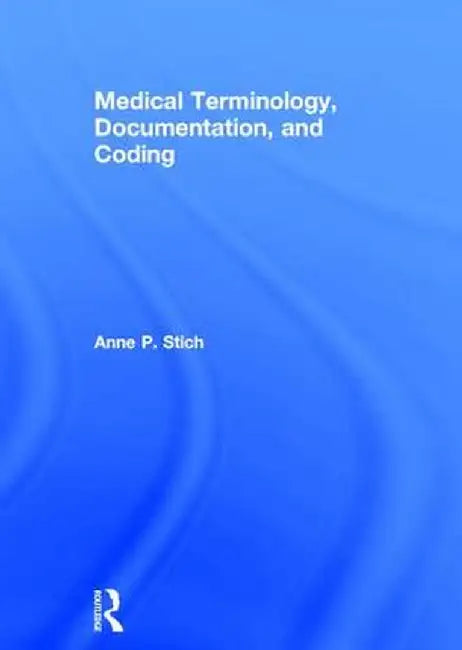 Medical Terminology, Documentation, and Coding by Anne P. Stich