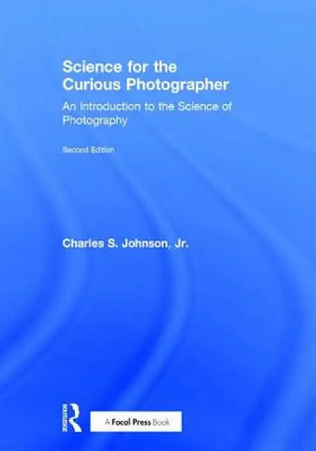 Science for the Curious Photographer: An Introduction to the Science of Photography by Charles Johnson Jr.