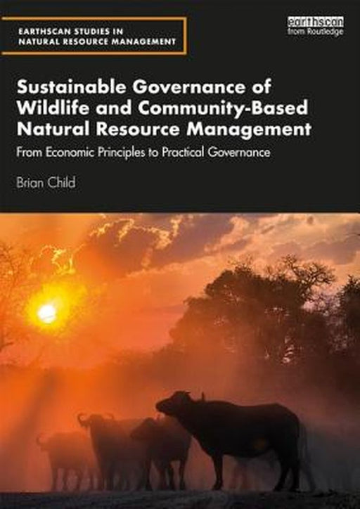 Sustainable Governance of Wildlife and Community-Based Natural Resource Management: From Economic Principles to Practical Governance by Child