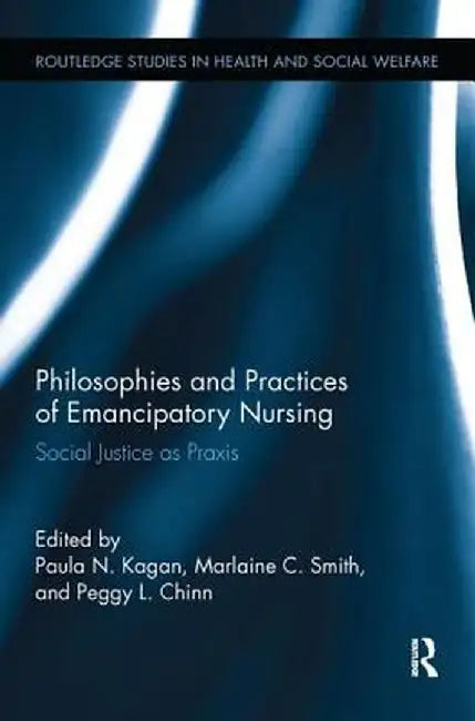 Philosophies and Practices of Emancipatory Nursing: Social Justice as Praxis by Paula N. Kagan