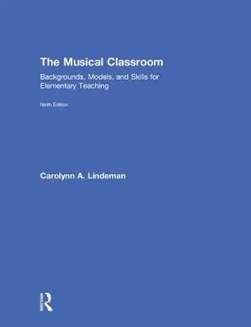 The Musical Classroom: Backgrounds, Models, and Skills for Elementary Teaching by Carolynn A. Lindeman