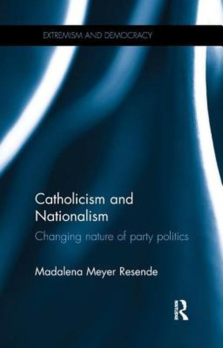 Catholicism and Nationalism: Changing Nature of Party Politics by Madalena Meyer Resende