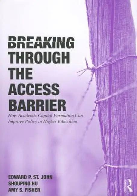 Breaking Through the Access Barrier: How Academic Capital Formation Can Improve Policy in Higher Education by Edward P. St. John