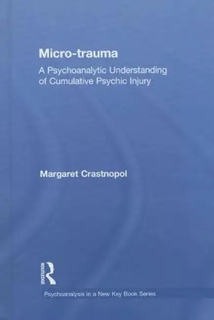 Micro-Trauma: A Psychoanalytic Understanding of Cumulative Psychic Injury by Margaret Crastnopol
