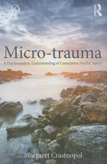 Micro-Trauma: A Psychoanalytic Understanding of Cumulative Psychic Injury by Margaret Crastnopol