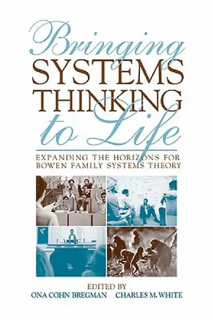 Bringing Systems Thinking to Life: Expanding the Horizons for Bowen Family Systems Theory by Ona Cohn Bregman