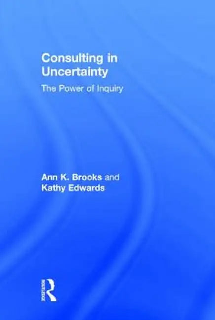 Consulting in Uncertainty: The Power of Inquiry by Ann Brooks