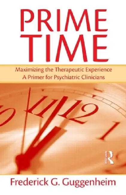 Prime Time: Maximizing the Therapeutic Experience -- A Primer for Psychiatric Clinicians by Frederick G. Guggenheim