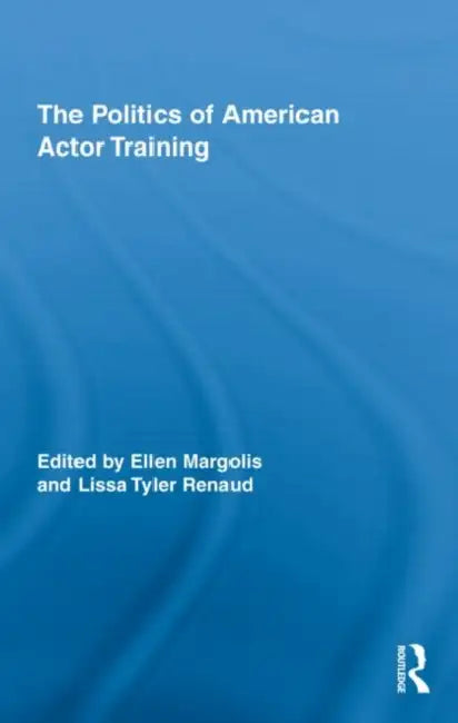 The Politics of American Actor Training by Ellen Margolis, Lissa Tyler Renaud