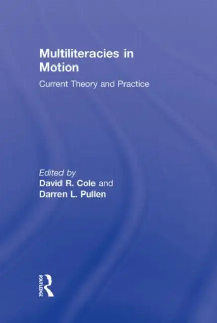 Multiliteracies in Motion: Current Theory and Practice by David R. Cole, Darren Lee Pullen