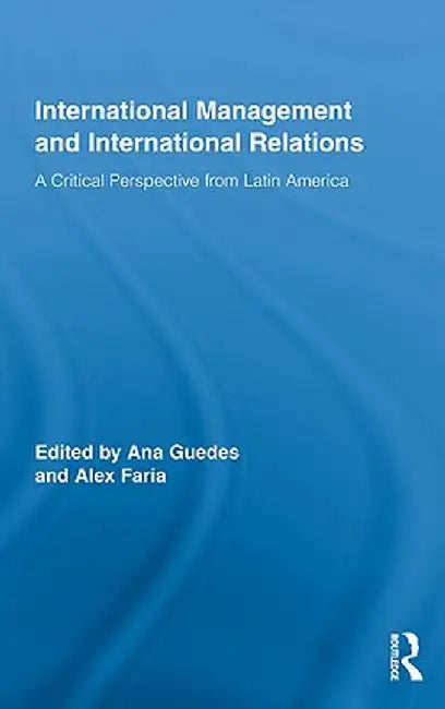 International Management And International Relations: A Critical Perspective From Latin America by Ana Guedes, Alex Faria