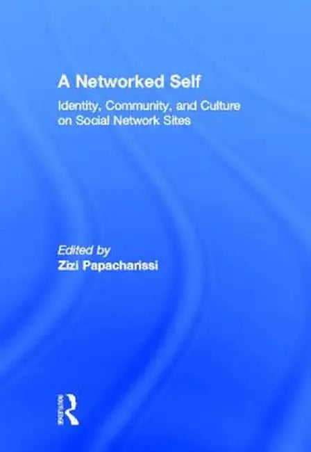 A Networked Self: Identity, Community, and Culture on Social Network Sites by Zizi Papacharissi