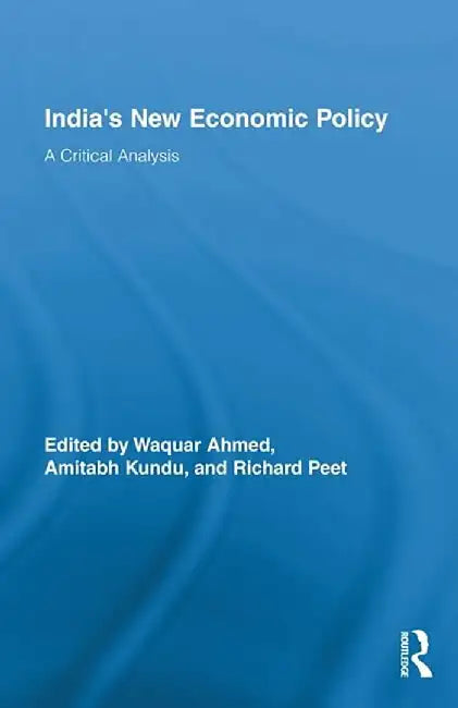 India'S New Economic Policy: A Critical Analysis by Waquar Ahmed, Amitabh Kundu, Richard Peet