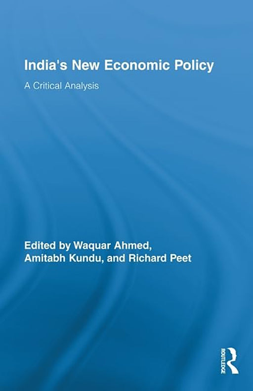 India'S New Economic Policy: A Critical Analysis by Waquar Ahmed, Amitabh Kundu, Richard Peet