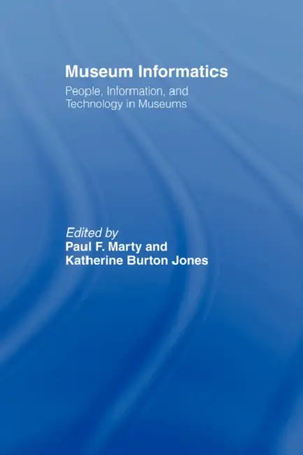 Museum Informatics: People, Information, and Technology in Museums by Paul F. Marty, Katherine Jones