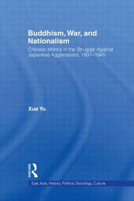 Buddhism, War, and Nationalism: Chinese Monks in the Struggle Against Japanese Aggression 1931-1945 by Xue Yu