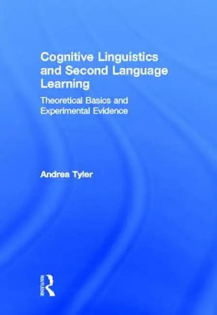 Cognitive Linguistics and Second Language Learning: Theoretical Basics and Experimental Evidence by Andrea Tyler