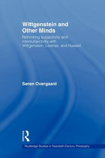 Wittgenstein and Other Minds: Rethinking Subjectivity and Intersubjectivity with Wittgenstein, Levinas, and Husserl by Soren Overgaard