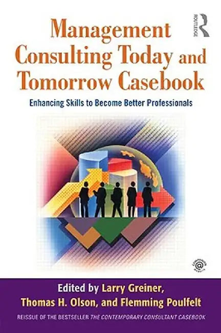 Management Consulting Today and Tomorrow Casebook: Enhancing Skills to Become Better Professionals by Larry E. Greiner