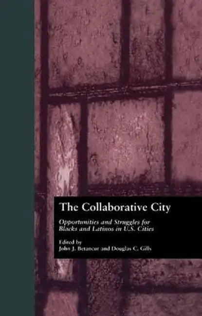 The Collaborative City: Opportunities and Struggles for Blacks and Latinos in U.S. Cities by John Betancur