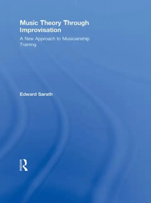 Music Theory Through Improvisation: A New Approach to Musicianship Training by Ed Sarath