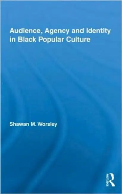 Audience, Agency and Identity in Black Popular Culture by Shawan M. Worsley