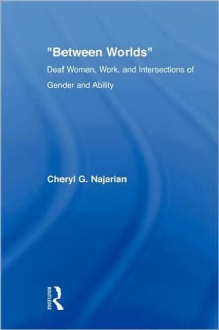 Between Worlds: Deaf Women, Work and Intersections of Gender and Ability by Cheryl G. Najarian