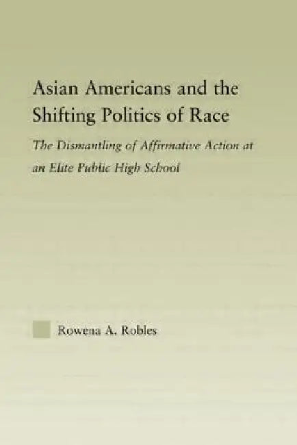 Asian Americans and the Shifting Politics of Race: The Dismantling of Affirmative Action at an Elite Public High School by Rowena Robles