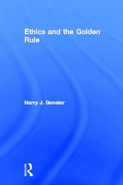 Ethics and the Golden Rule by Harry J Gensler