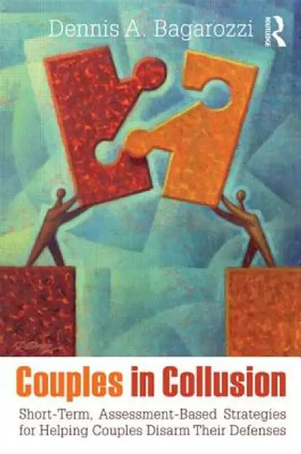 Couples In Collusion: Short-term, Assessment-based Strategies for Helping Couples Disarm Their Defenses by Dennis A. Bagarozzi