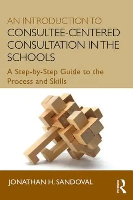 An Introduction to Consultee-Centered Consultation in the Schools: A Step-By-Step Guide to the Process and Skills by Jonathan H. Sandoval