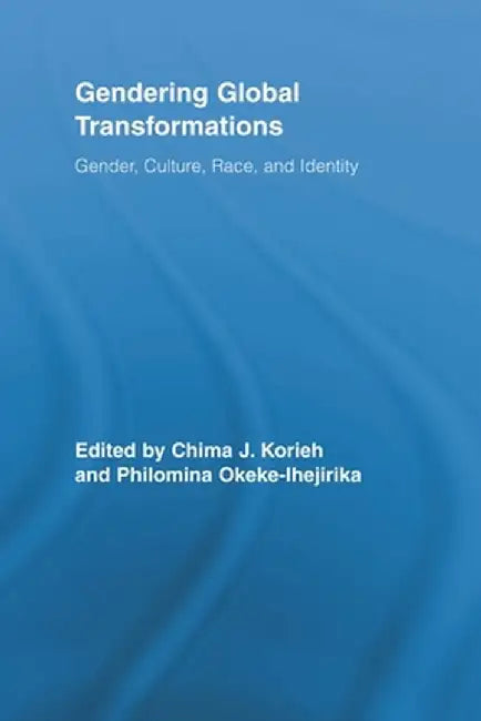 Gendering Global Transformations: Gender, Culture, Race, and Identity by Chima J. Korieh