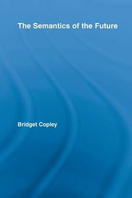 The Semantics of the Future by Bridget Copley