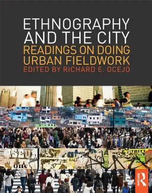 Ethnography and the City: Readings on Doing Urban Fieldwork by Richard E. Ocejo