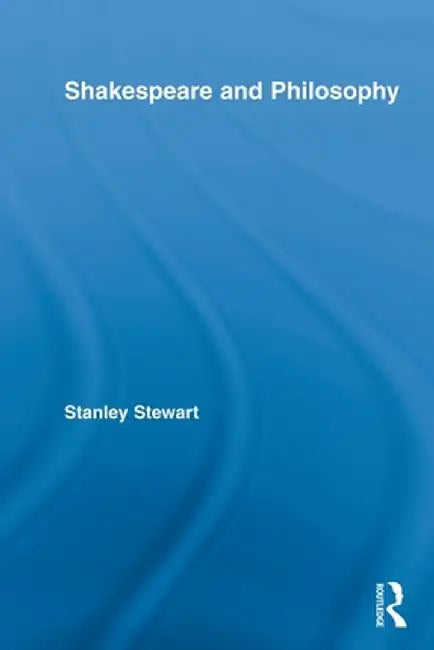 Shakespeare and Philosophy by Stanley Stewart