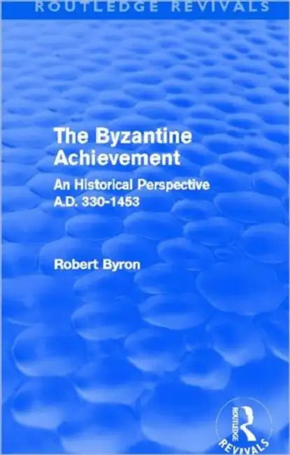The Byzantine Achievement (Routledge Revivals): An Historical Perspective, A.D. 330-1453 by Robert Byron