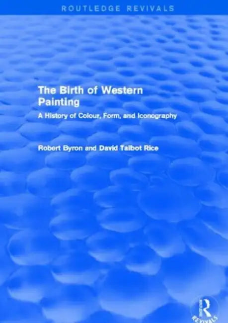 The Birth of Western Painting (Routledge Revivals): A History of Colour, Form and Iconography by Robert Byron