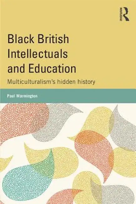 Black British Intellectuals and Education: Multiculturalism's hidden history by Paul Warmington