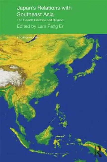 Japan's Relations with Southeast Asia: The Fukuda Doctrine and Beyond by Peng Er Lam