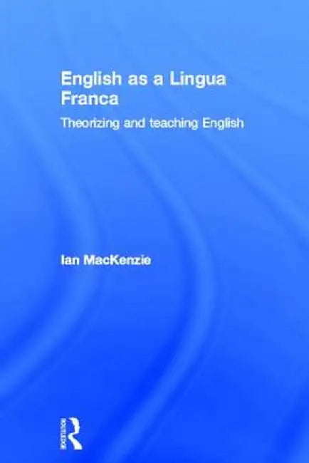 English as a Lingua Franca: Theorizing and teaching English by Ian Mackenzie