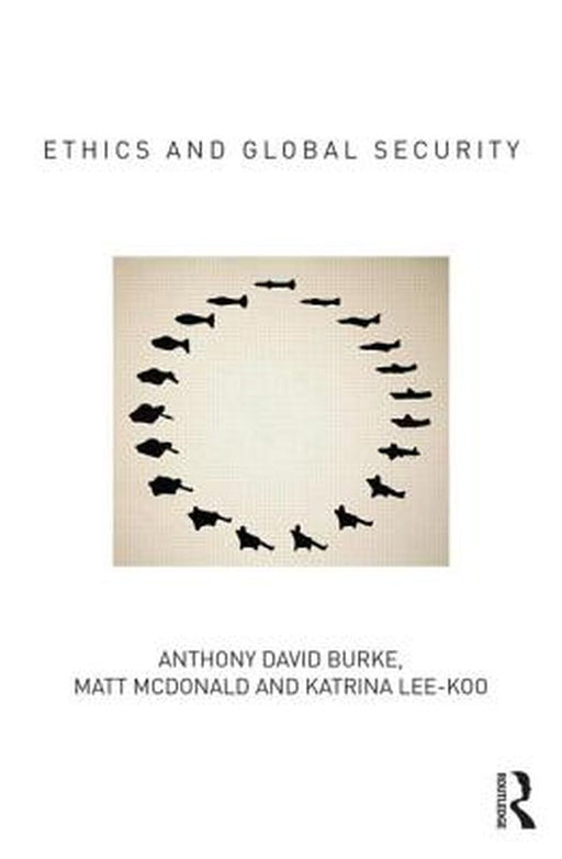Ethics And Global Security by Anthony David Burke, Katrina Lee-Koo, Matt McDonald